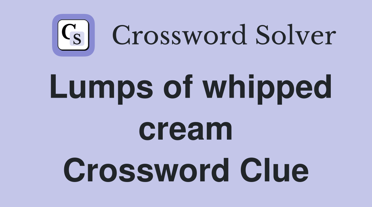 Lumps of whipped cream Crossword Clue