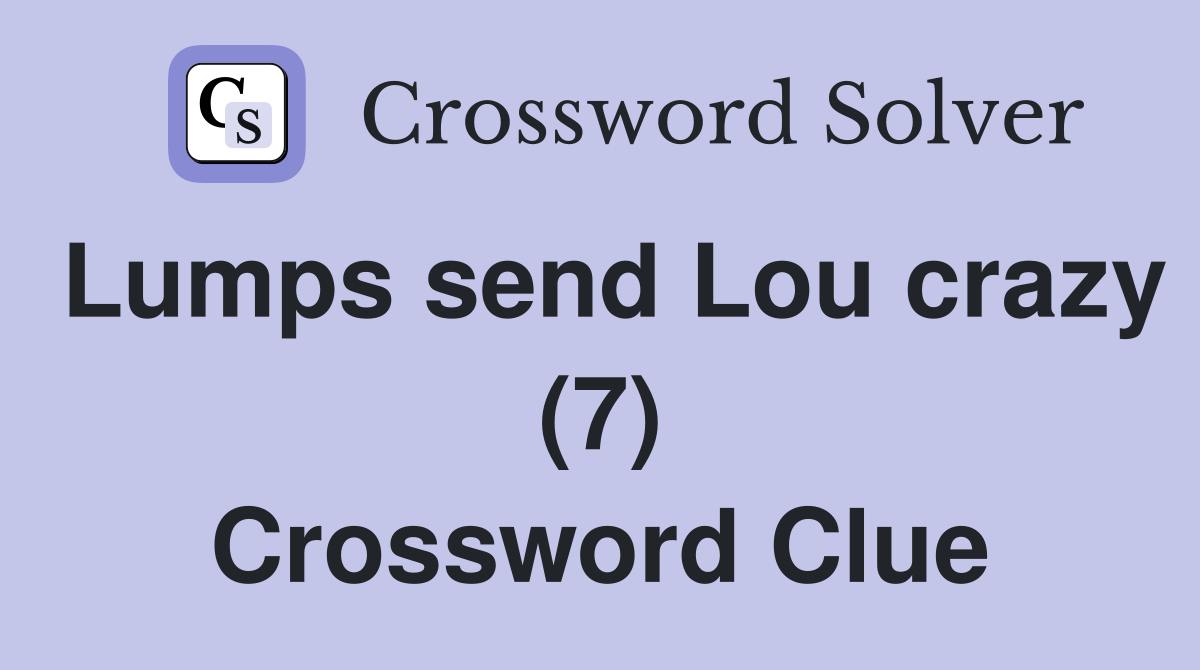 Lumps send Lou crazy (7) Crossword Clue