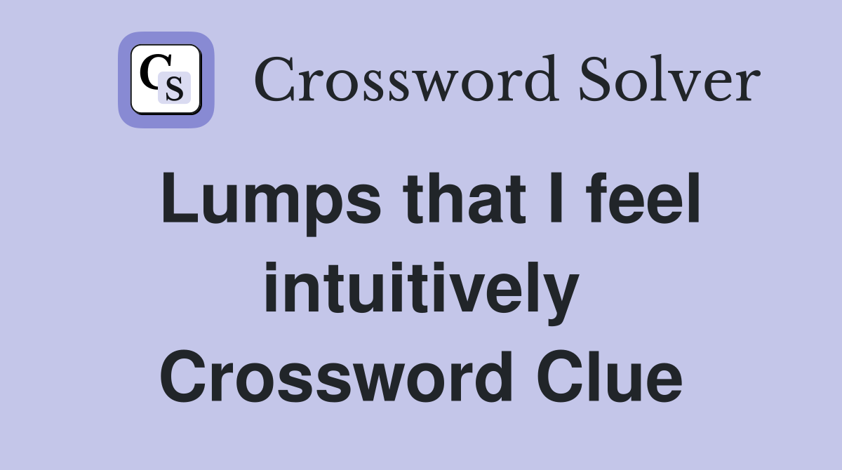 Lumps that I feel intuitively Crossword Clue