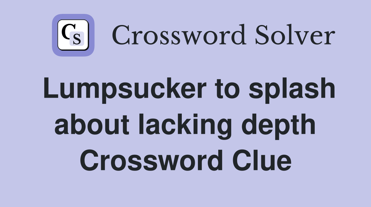 Lumpsucker to splash about lacking depth Crossword Clue