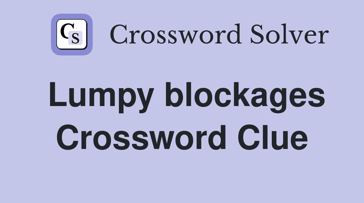 Lumpy blockages Crossword Clue