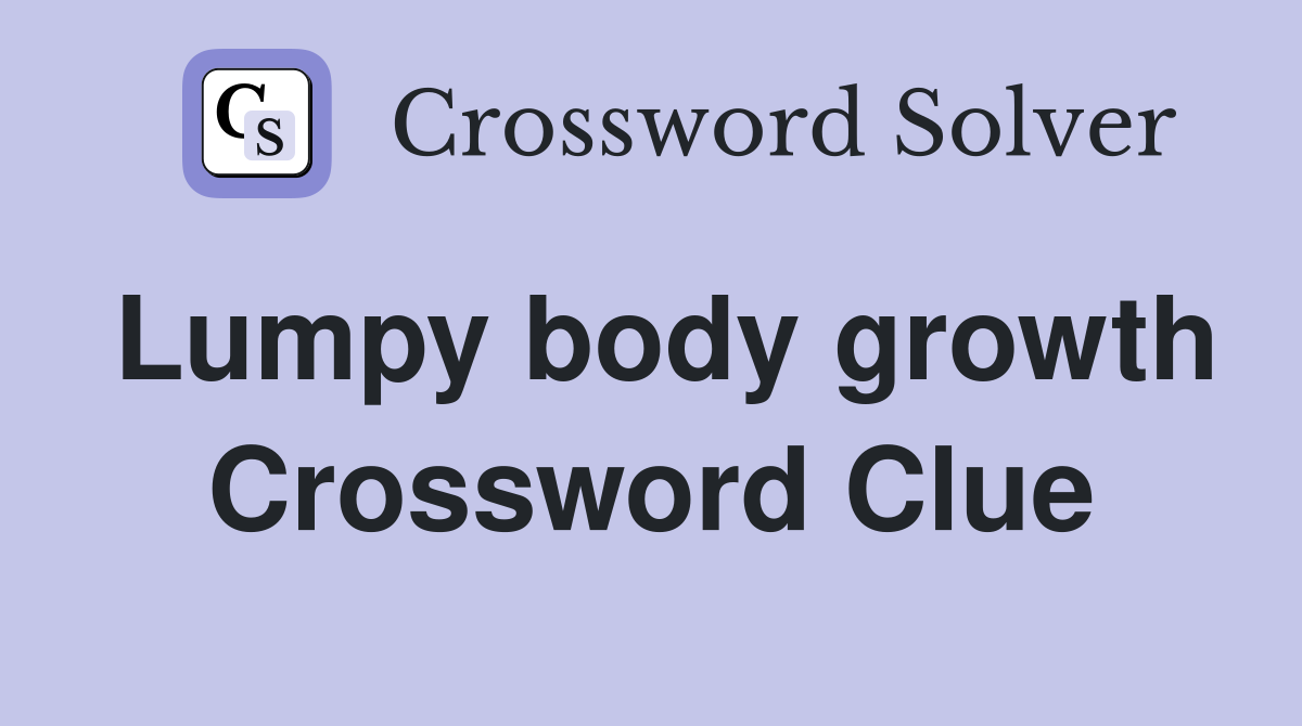 Lumpy body growth Crossword Clue