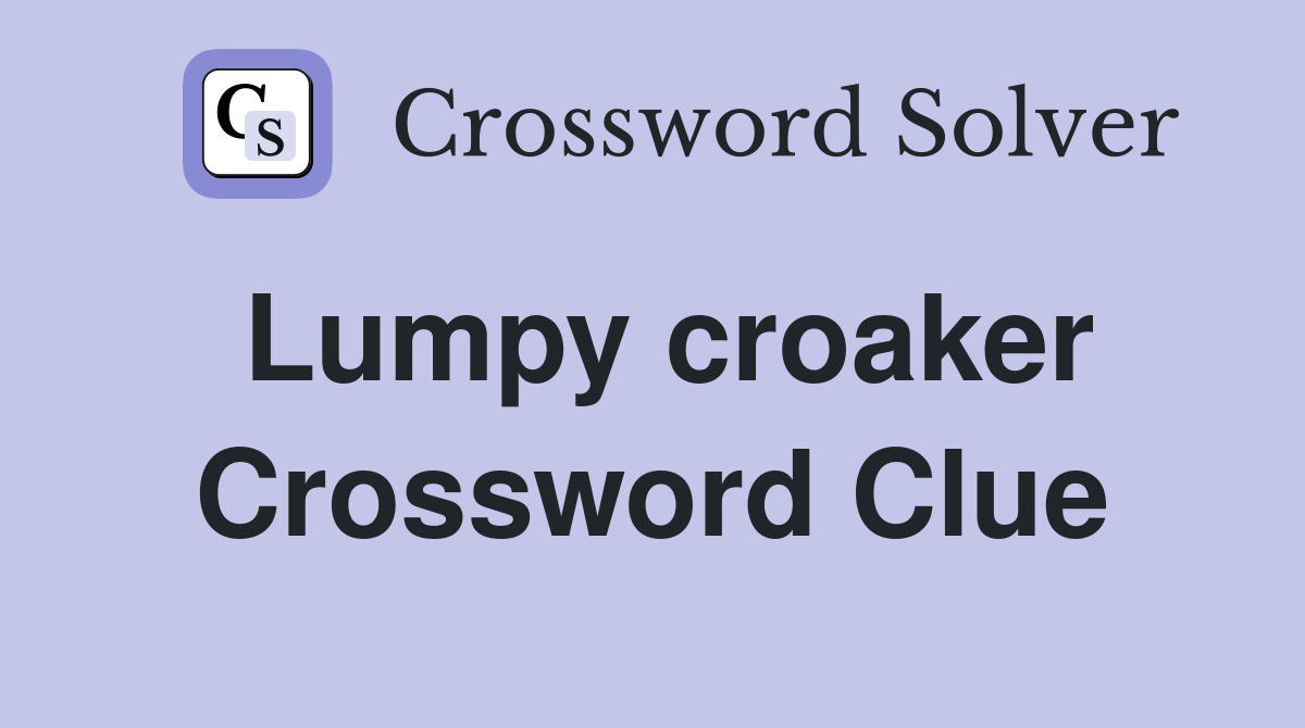 Lumpy croaker Crossword Clue