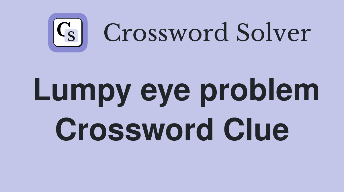 Lumpy eye problem Crossword Clue