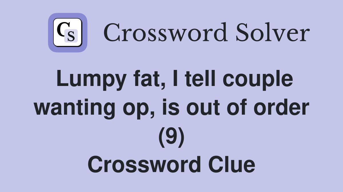 Lumpy fat, I tell couple wanting op, is out of order (9) Crossword Clue