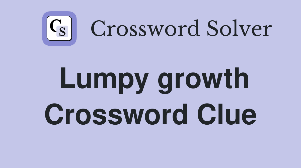 Lumpy growth Crossword Clue
