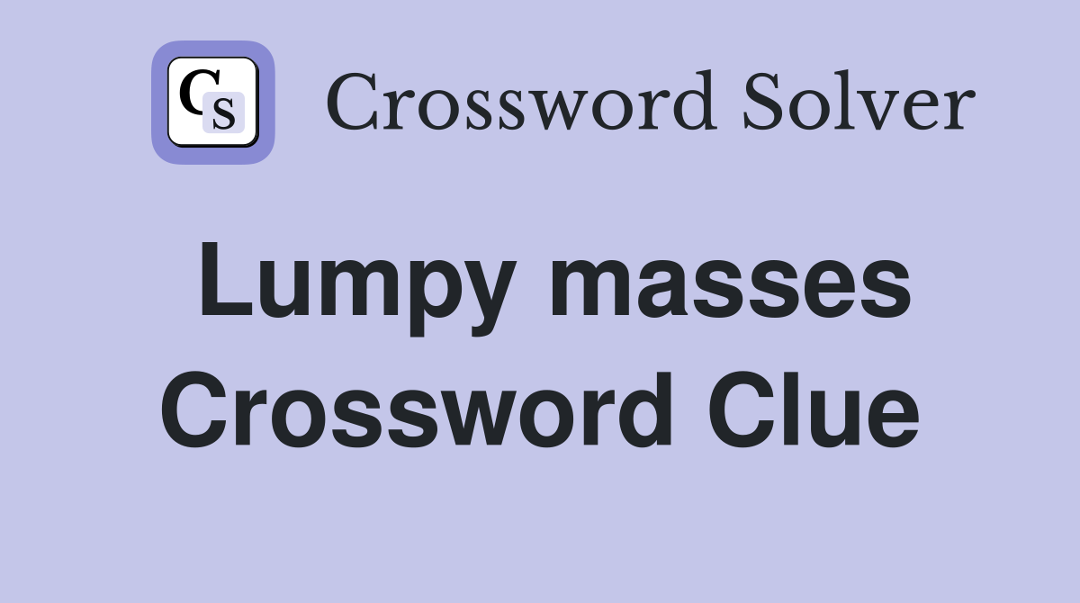 Lumpy masses Crossword Clue
