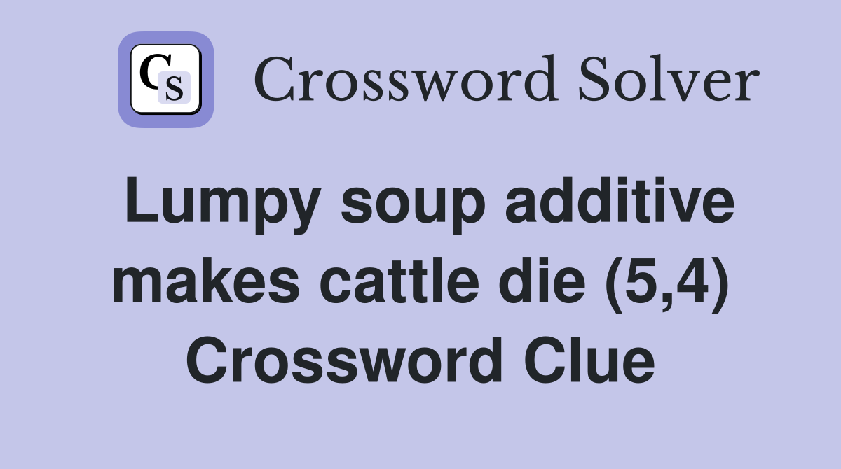 Lumpy soup additive makes cattle die (5,4) Crossword Clue