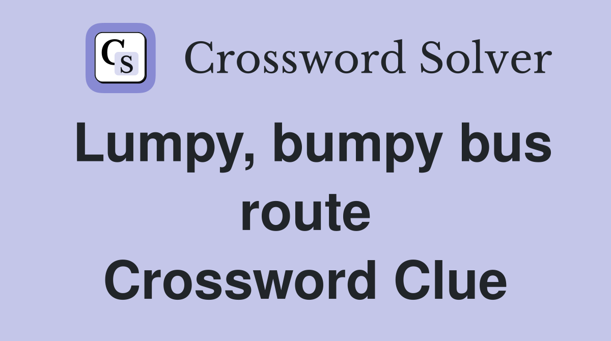 Lumpy, bumpy bus route Crossword Clue