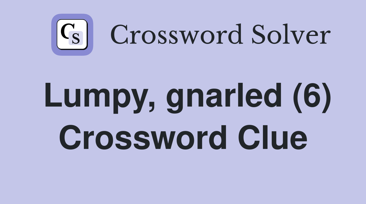 Lumpy, gnarled (6) Crossword Clue