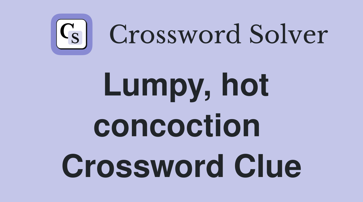 Lumpy, hot concoction  Crossword Clue