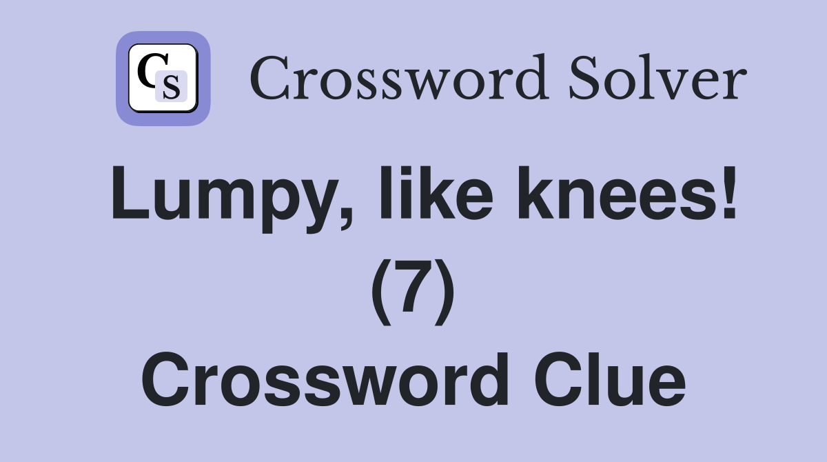 Lumpy, like knees! (7) Crossword Clue
