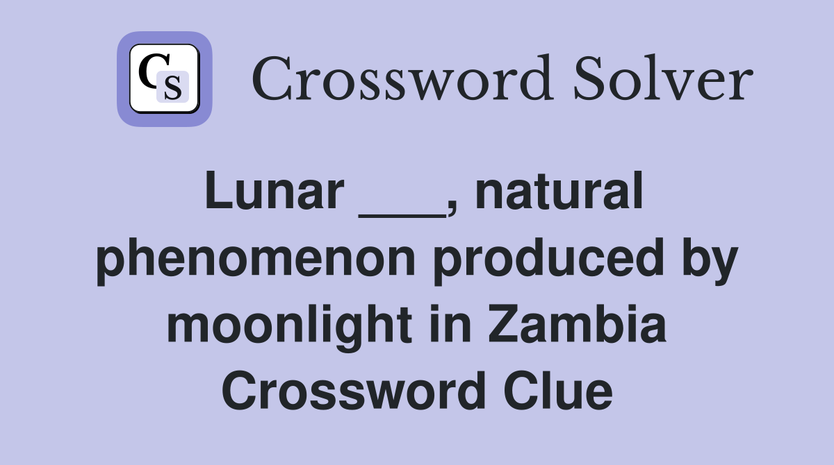 Lunar ___, natural phenomenon produced by moonlight in Zambia Crossword Clue
