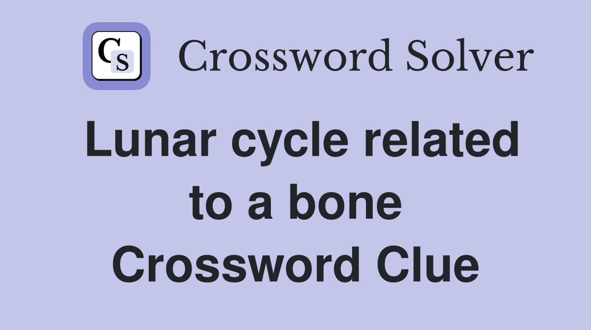Lunar cycle related to a bone Crossword Clue
