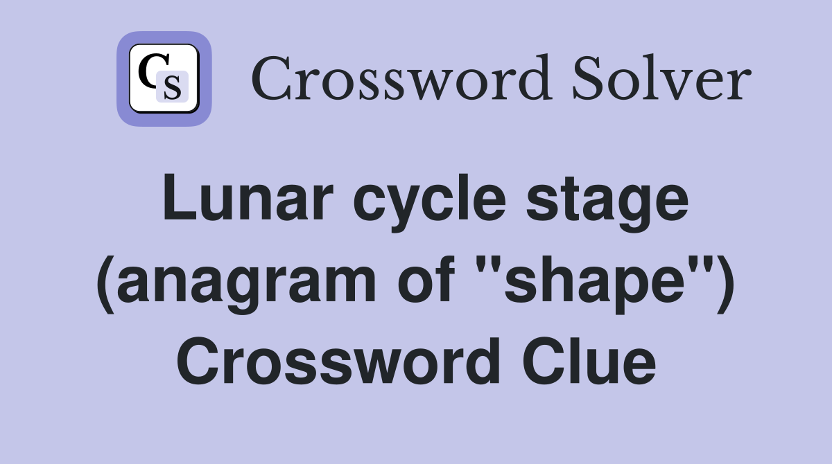 Lunar cycle stage (anagram of "shape") Crossword Clue