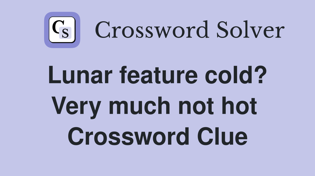 Lunar feature cold?  Very much not hot  Crossword Clue