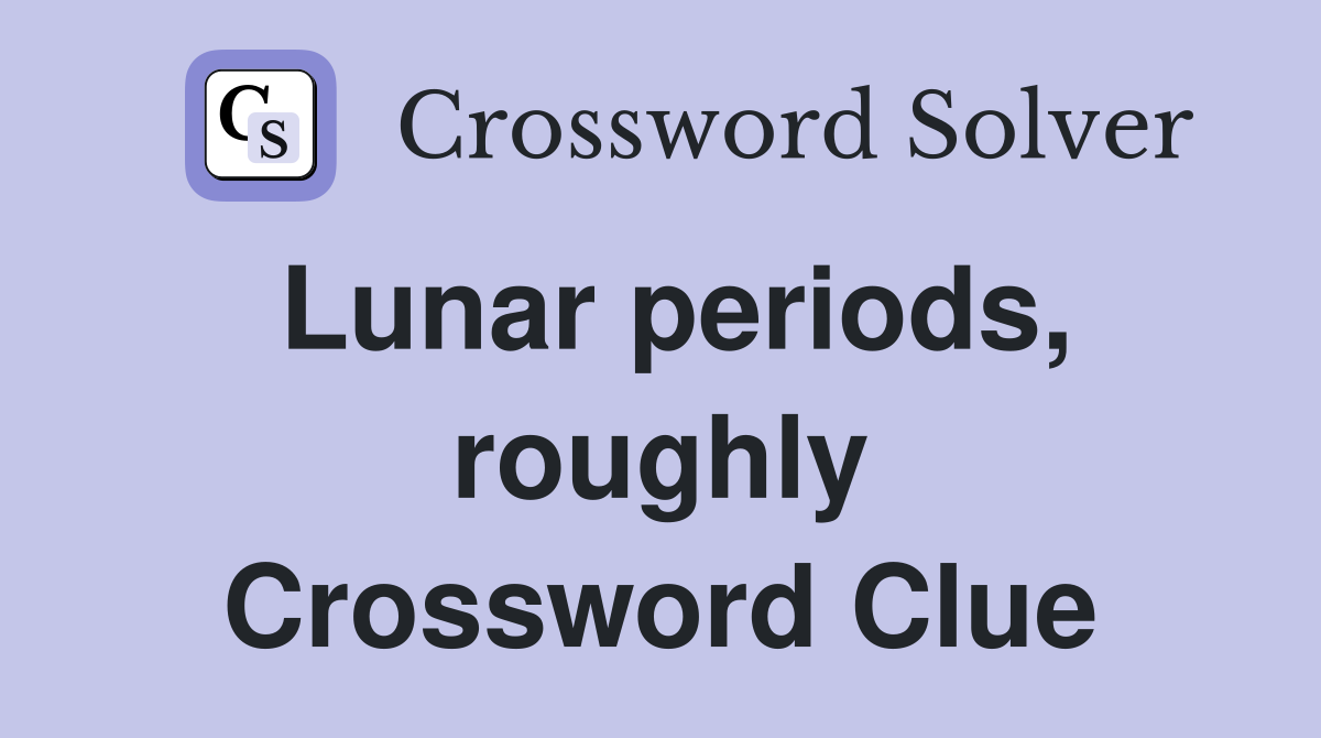 Lunar periods, roughly Crossword Clue