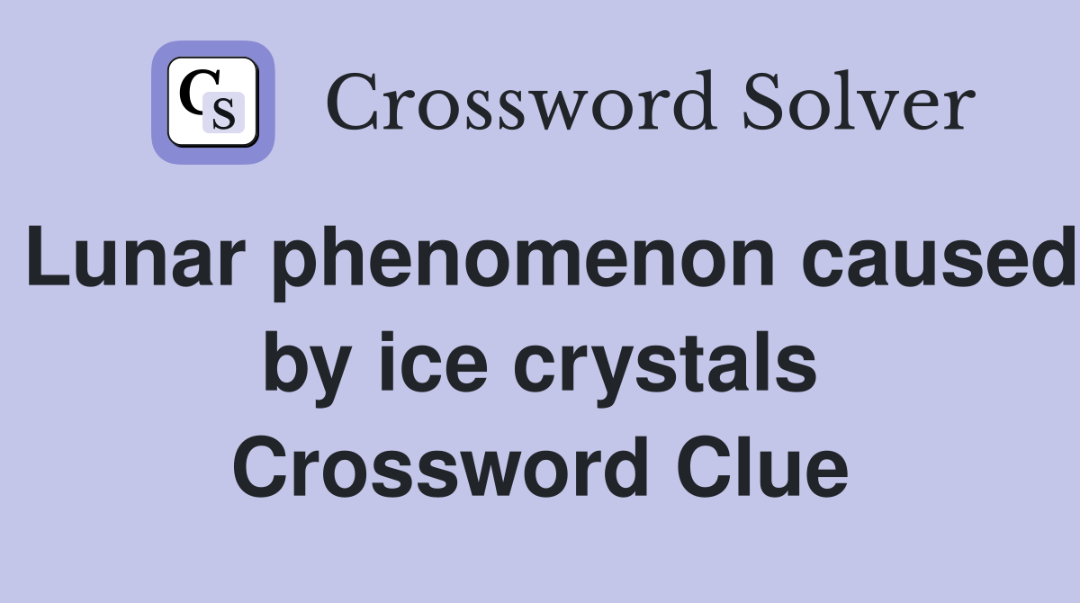 Lunar phenomenon caused by ice crystals Crossword Clue
