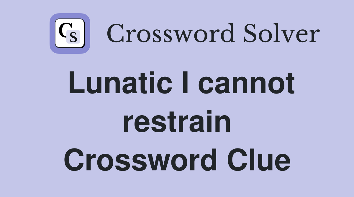 Lunatic I cannot restrain Crossword Clue
