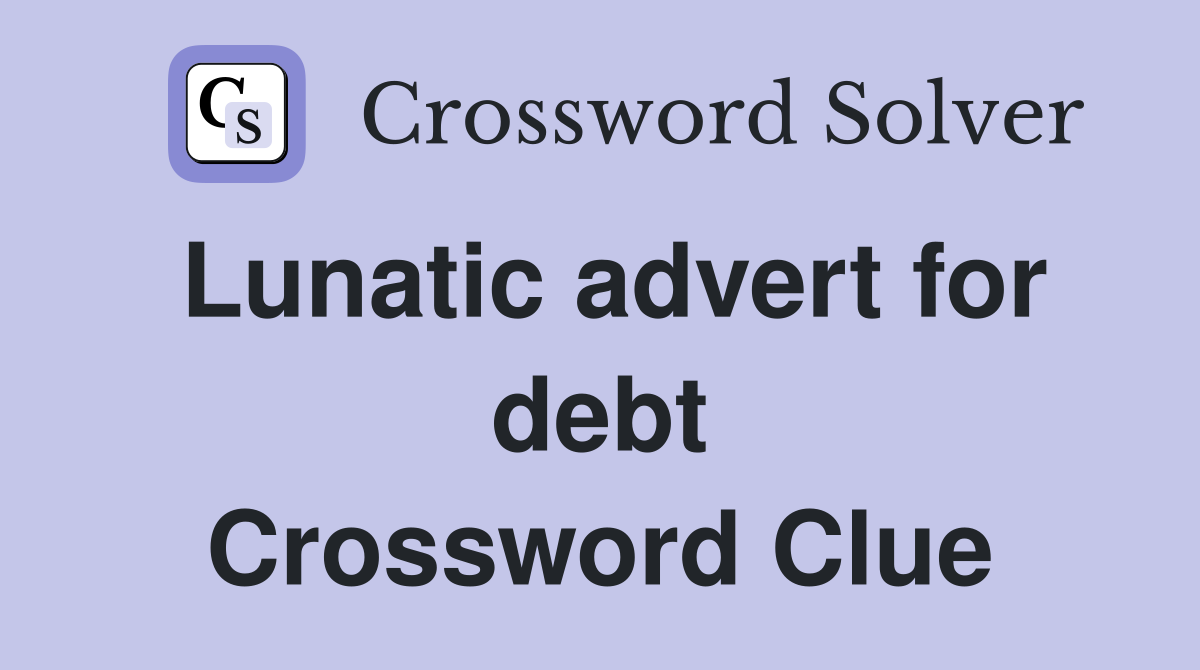 Lunatic advert for debt Crossword Clue