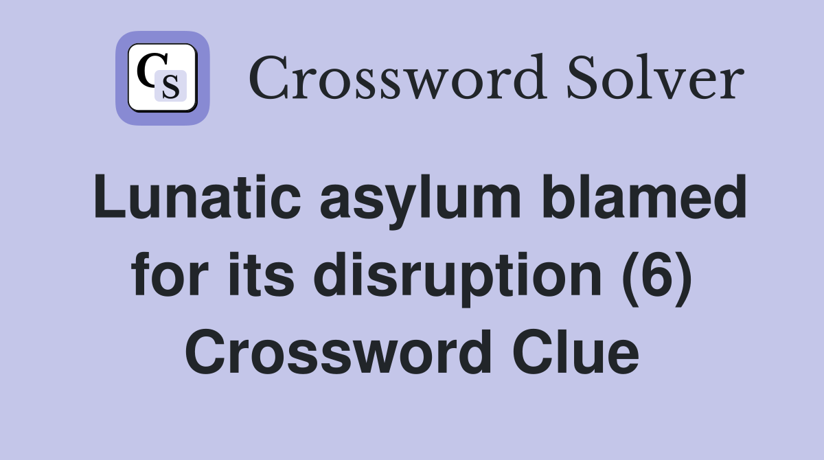 Lunatic asylum blamed for its disruption (6) Crossword Clue