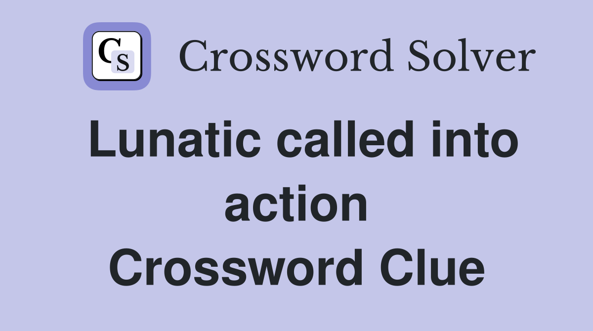 Lunatic called into action Crossword Clue