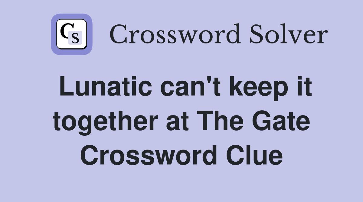 Lunatic can't keep it together at The Gate Crossword Clue