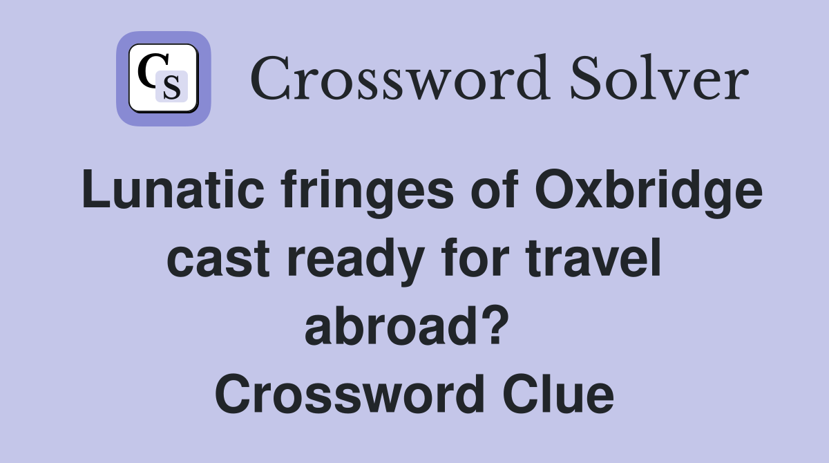 Lunatic fringes of Oxbridge cast ready for travel abroad?  Crossword Clue