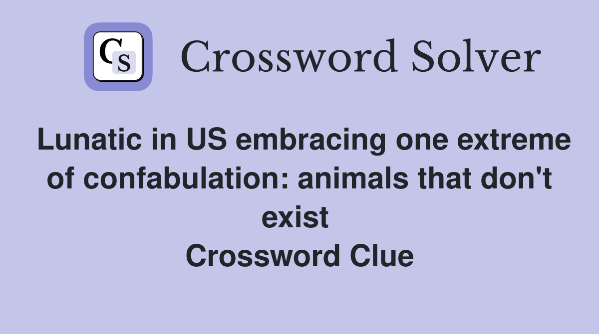 Lunatic in US embracing one extreme of confabulation: animals that don't exist  Crossword Clue