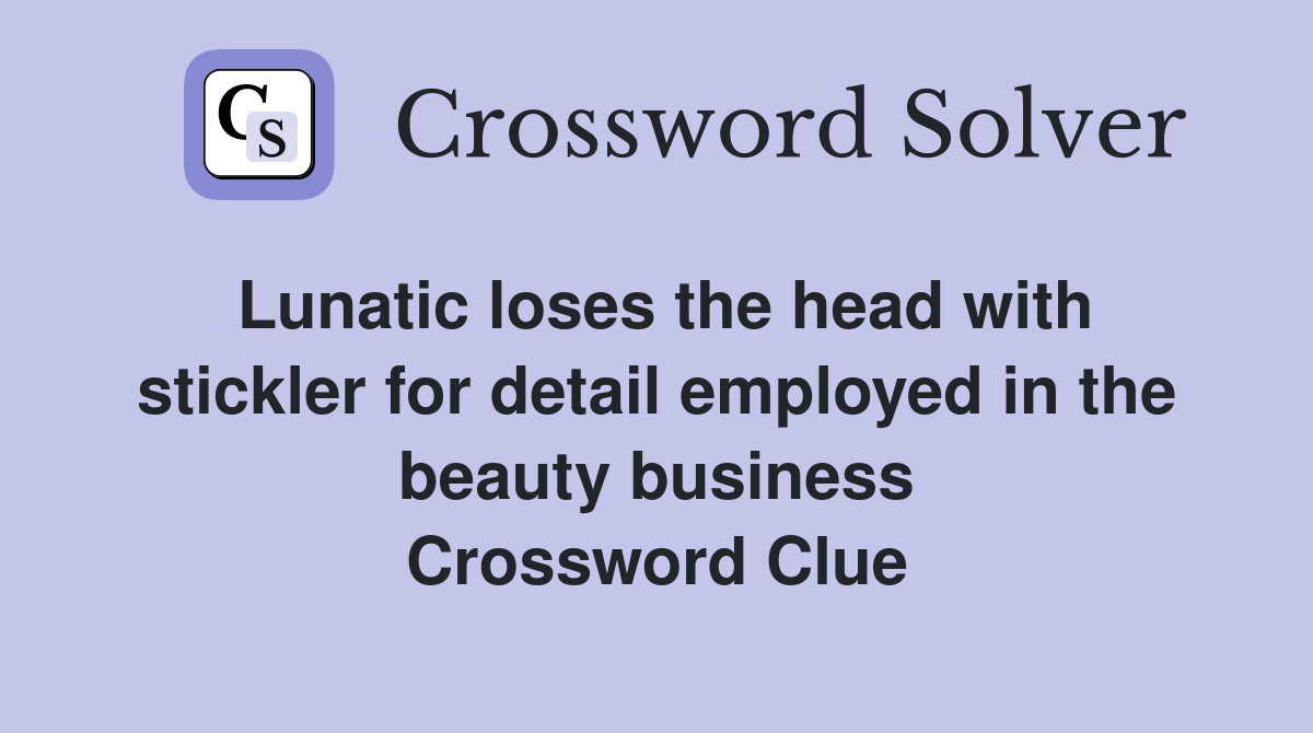 Lunatic loses the head with stickler for detail employed in the beauty business Crossword Clue