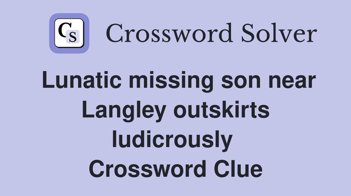 Lunatic missing son near Langley outskirts ludicrously  Crossword Clue