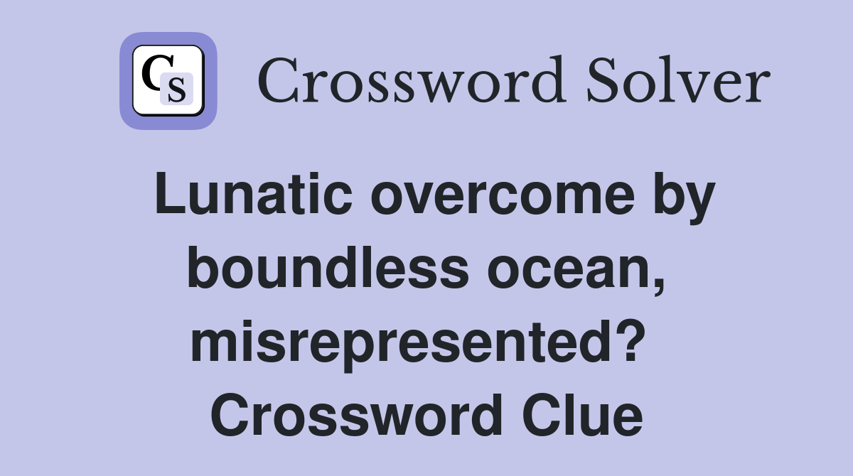 Lunatic overcome by boundless ocean, misrepresented?  Crossword Clue