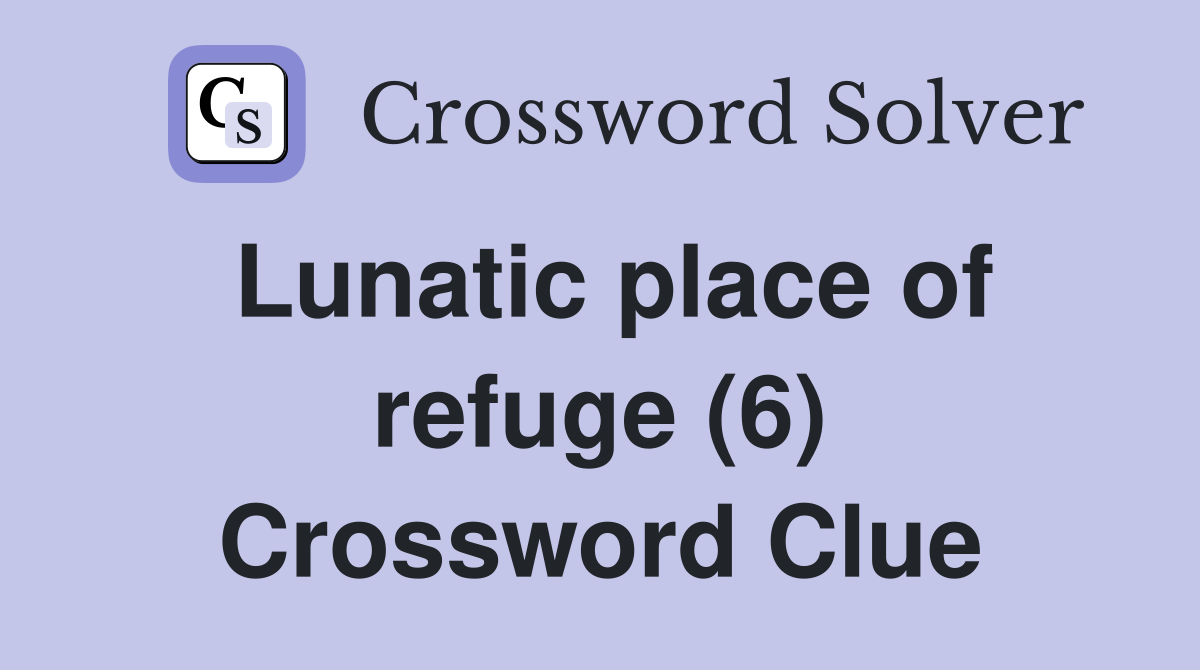Lunatic place of refuge (6) Crossword Clue
