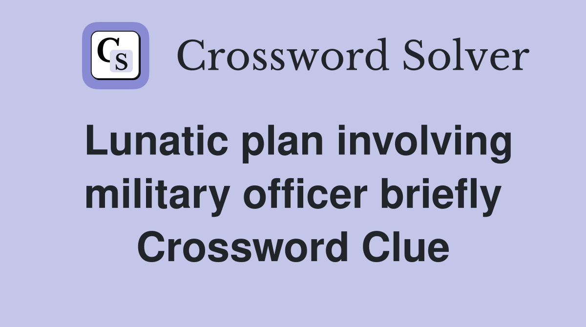 Lunatic plan involving military officer briefly Crossword Clue