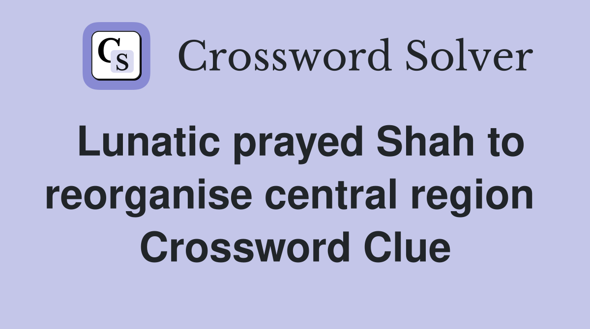 Lunatic prayed Shah to reorganise central region  Crossword Clue