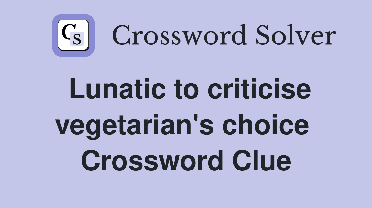 Lunatic to criticise vegetarian's choice  Crossword Clue