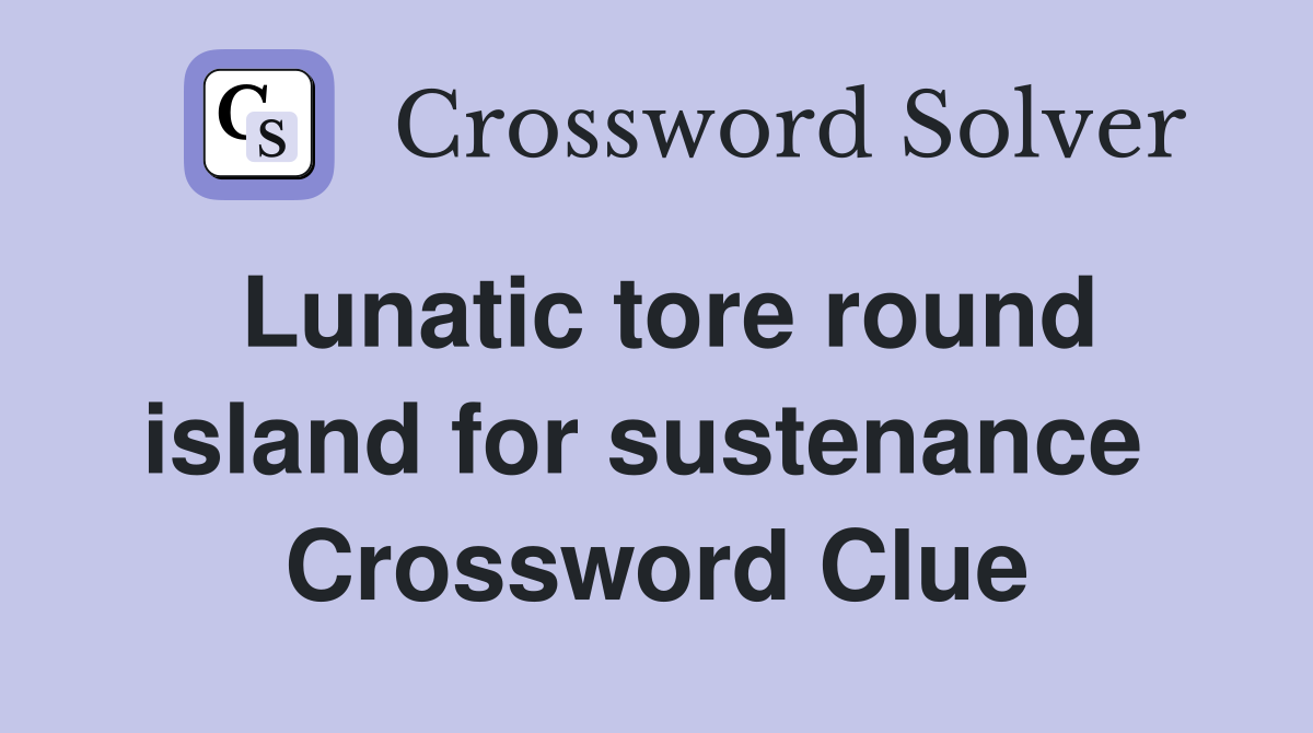 Lunatic tore round island for sustenance  Crossword Clue