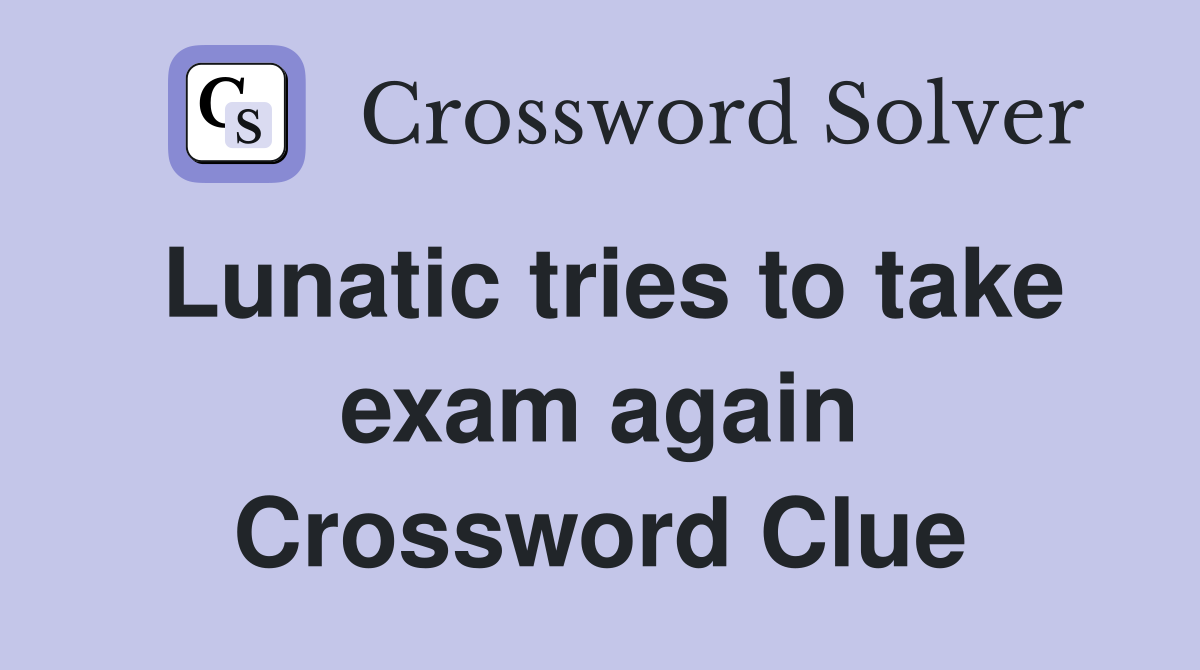 Lunatic tries to take exam again Crossword Clue