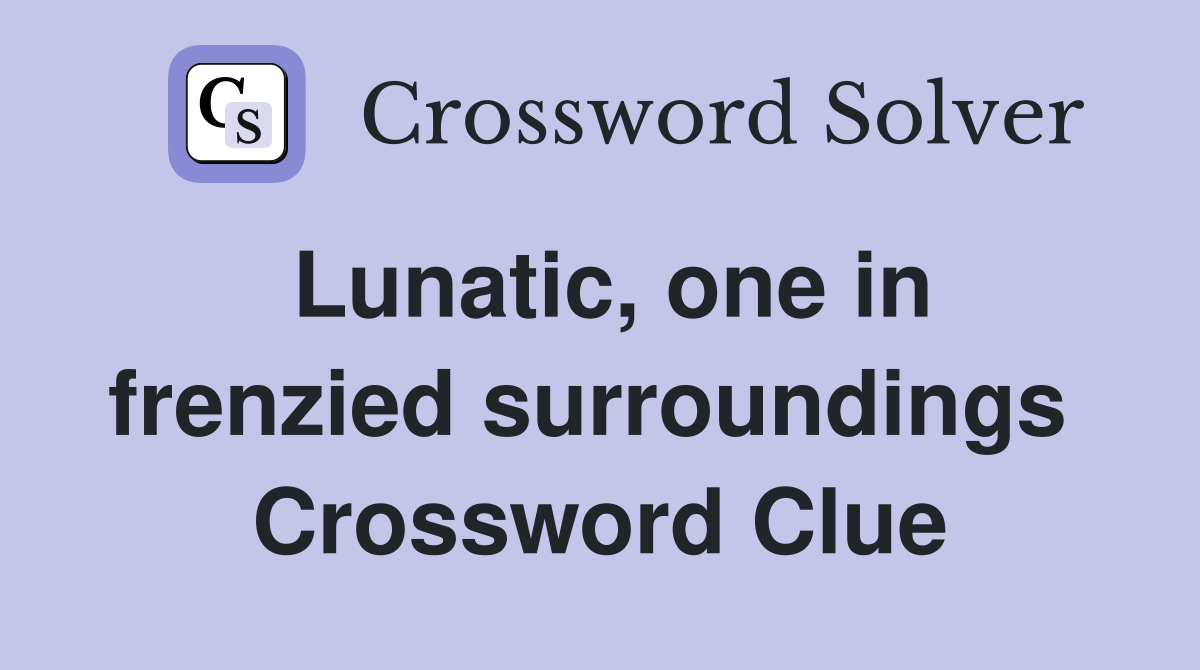 Lunatic, one in frenzied surroundings  Crossword Clue