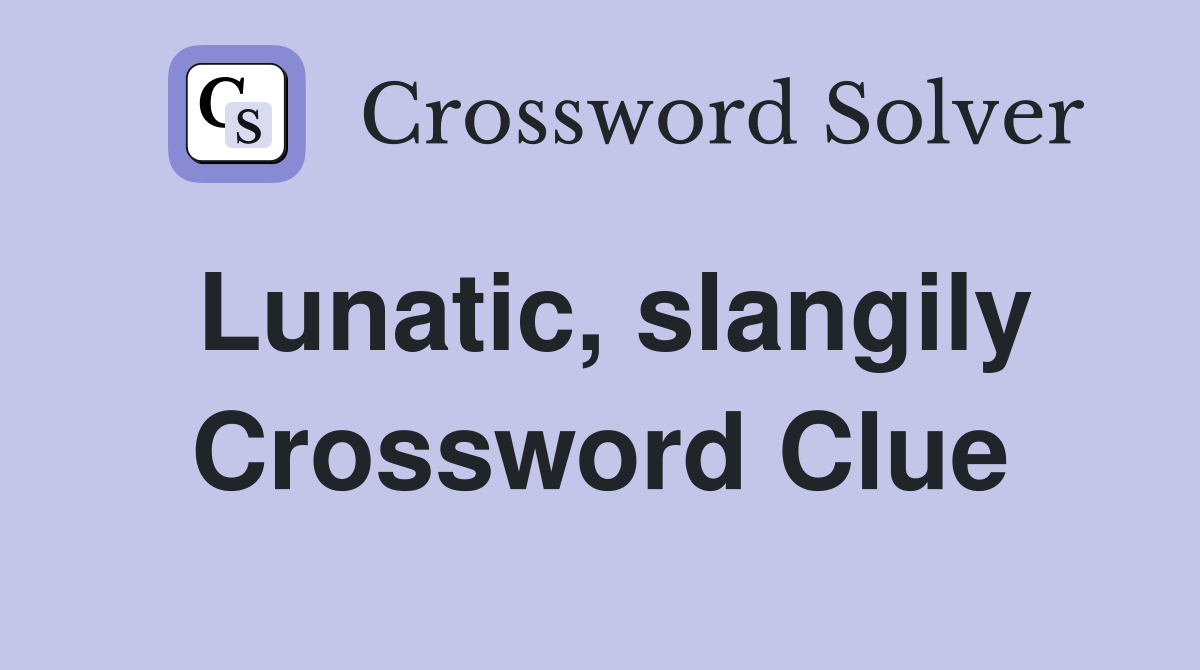 Lunatic, slangily Crossword Clue