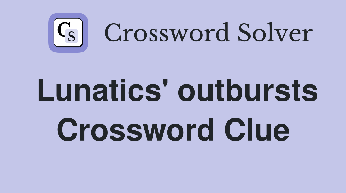 Lunatics' outbursts Crossword Clue