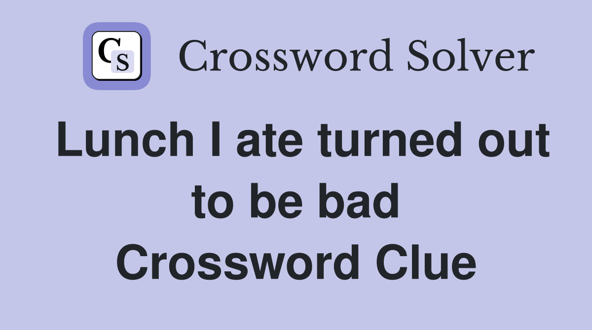 Lunch I ate turned out to be bad Crossword Clue