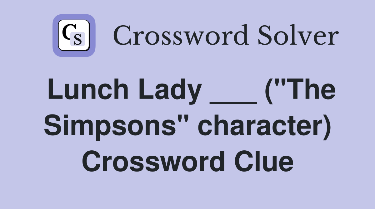 Lunch Lady ___ ("The Simpsons" character) Crossword Clue