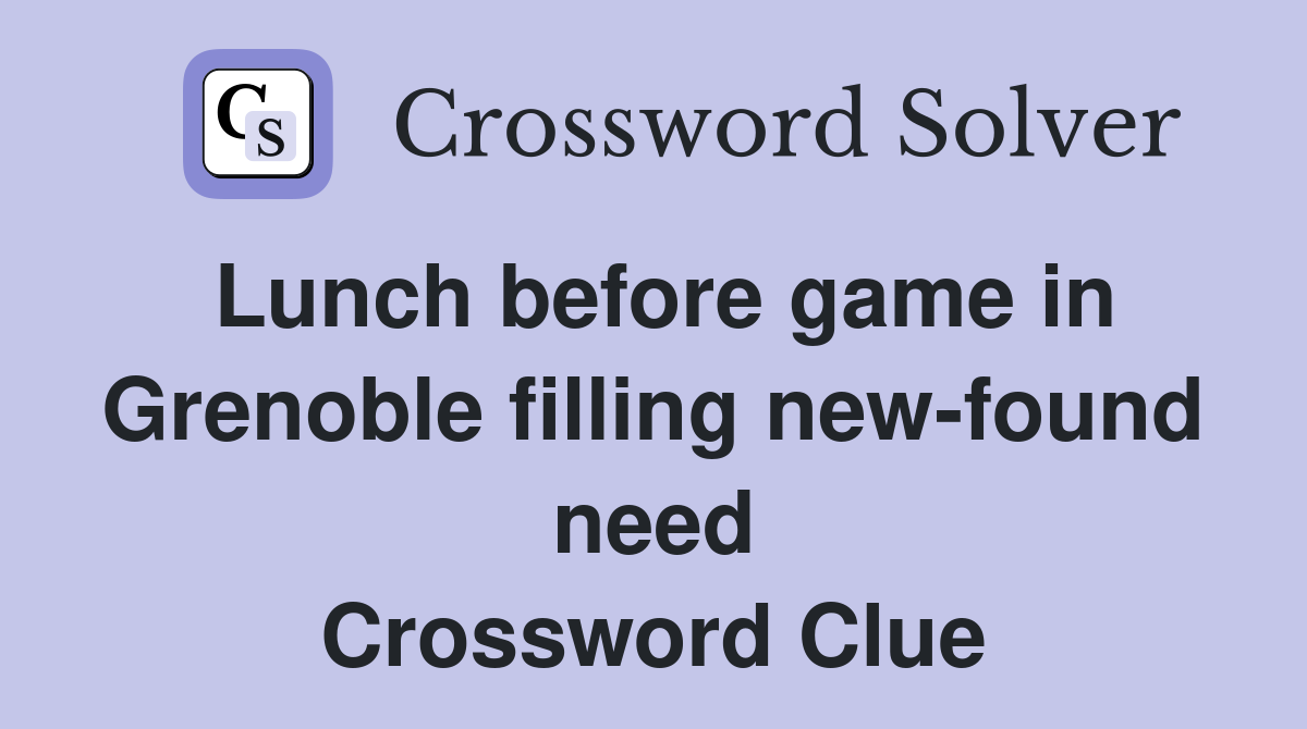 Lunch before game in Grenoble filling new-found need Crossword Clue