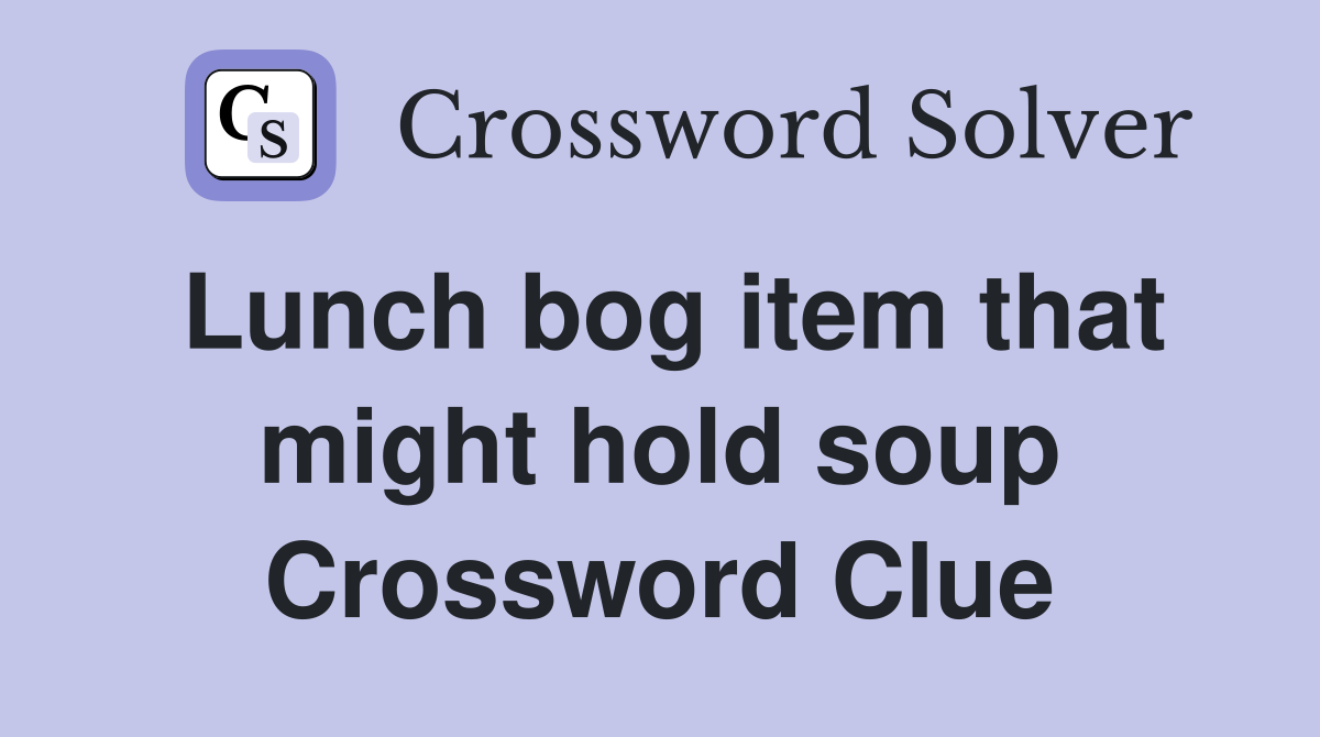 Lunch bog item that might hold soup Crossword Clue