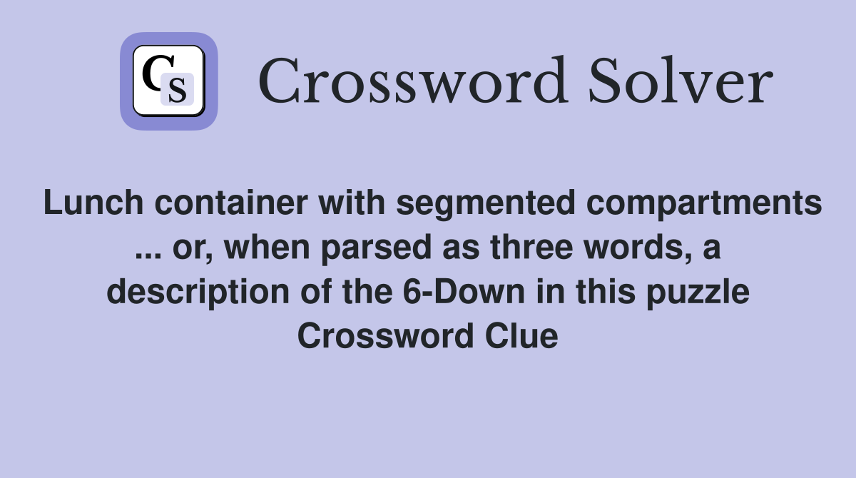 Lunch container with segmented compartments ... or, when parsed as three words, a description of the 6-Down in this puzzle Crossword Clue