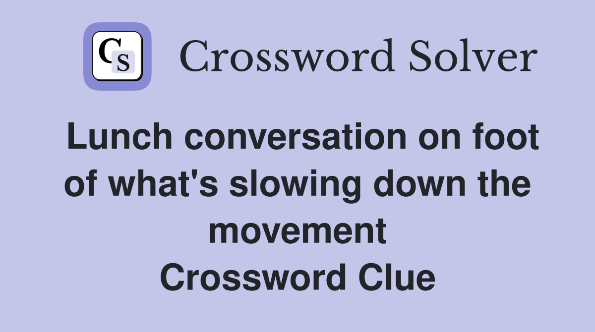Lunch conversation on foot of what's slowing down the movement Crossword Clue