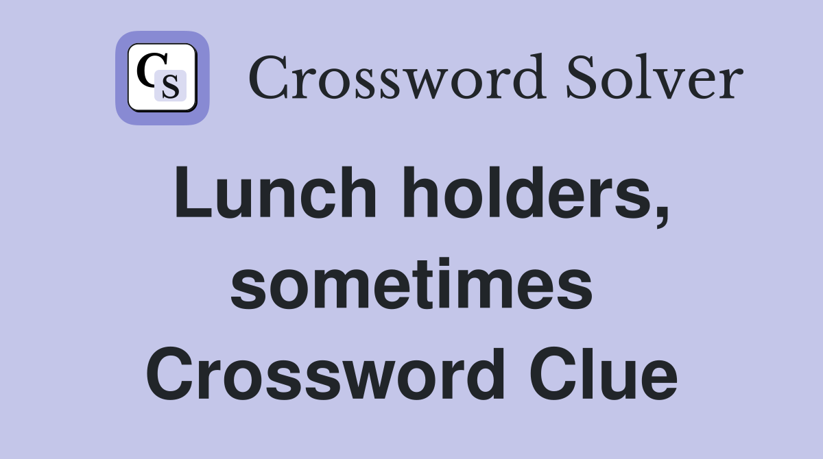 Lunch holders, sometimes Crossword Clue