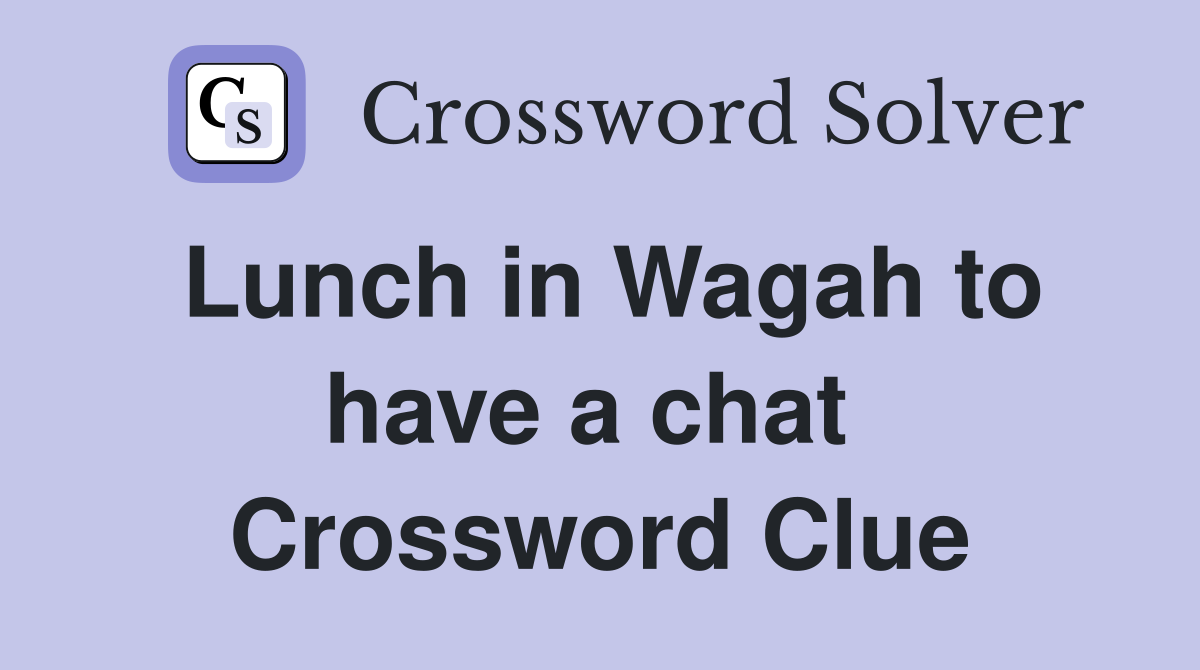Lunch in Wagah to have a chat  Crossword Clue