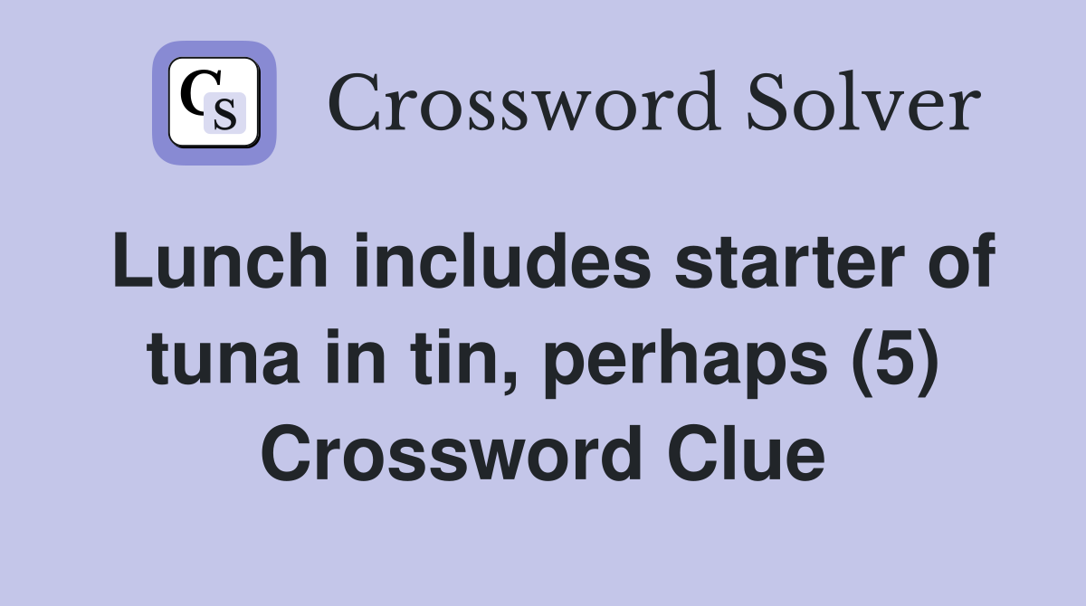 Lunch includes starter of tuna in tin, perhaps (5) Crossword Clue